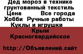 Дед мороз в технике грунтованный текстиль › Цена ­ 700 - Все города Хобби. Ручные работы » Куклы и игрушки   . Крым,Красногвардейское